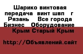 Шарико винтовая передача, винт швп .(г. Рязань) - Все города Бизнес » Оборудование   . Крым,Старый Крым